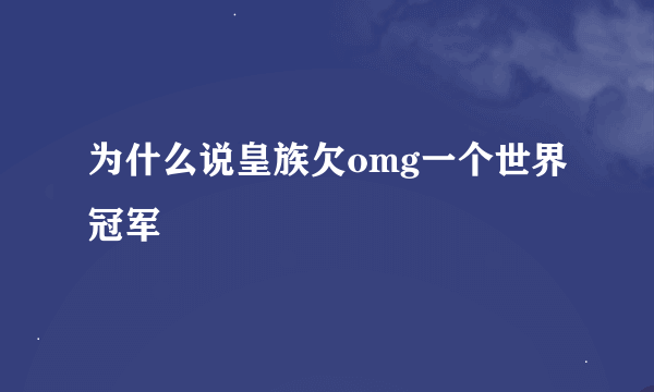 为什么说皇族欠omg一个世界冠军