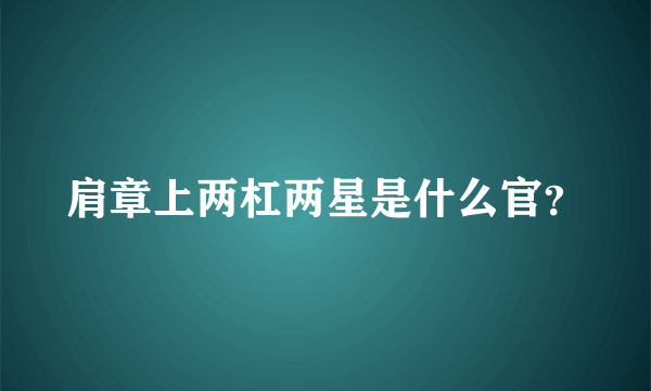 肩章上两杠两星是什么官？