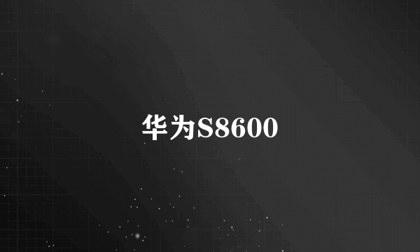 华为S8600