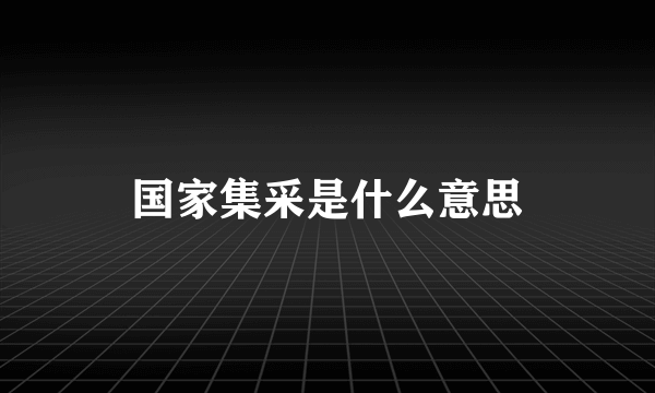 国家集采是什么意思