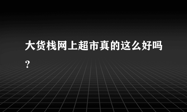 大货栈网上超市真的这么好吗?