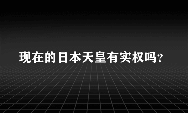 现在的日本天皇有实权吗？