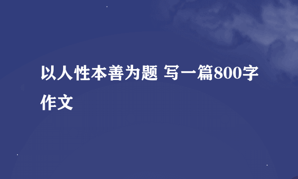 以人性本善为题 写一篇800字作文