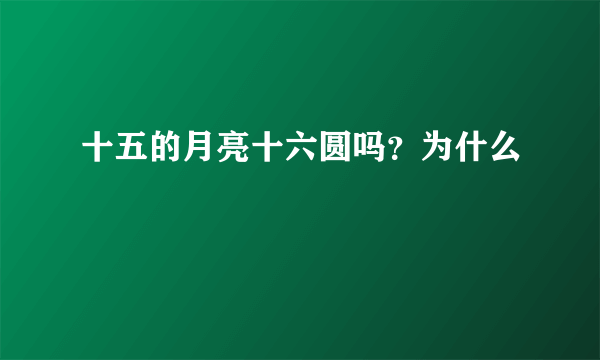 十五的月亮十六圆吗？为什么