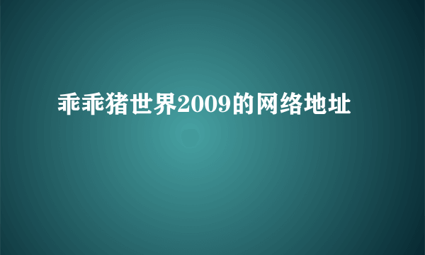 乖乖猪世界2009的网络地址