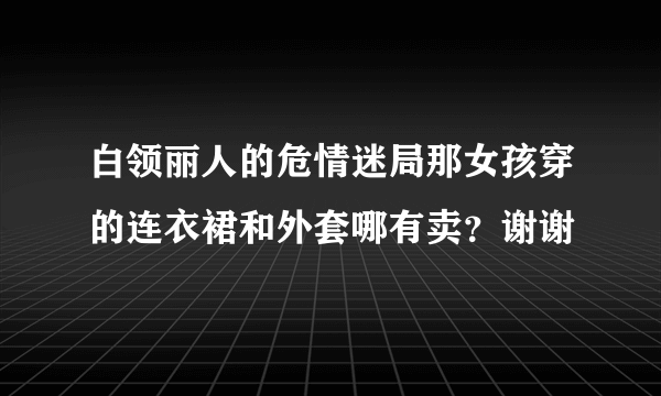 白领丽人的危情迷局那女孩穿的连衣裙和外套哪有卖？谢谢