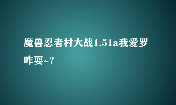 魔兽忍者村大战1.51a我爱罗咋耍~?