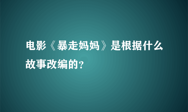 电影《暴走妈妈》是根据什么故事改编的？