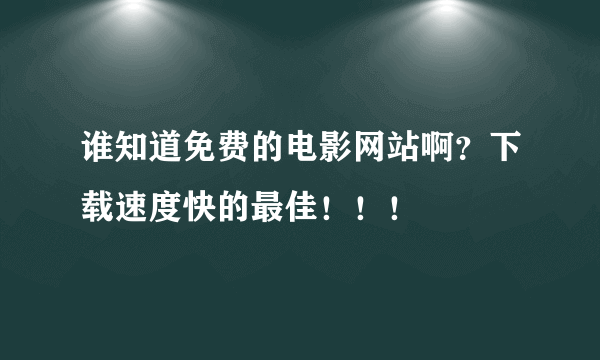 谁知道免费的电影网站啊？下载速度快的最佳！！！