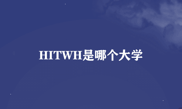 HITWH是哪个大学