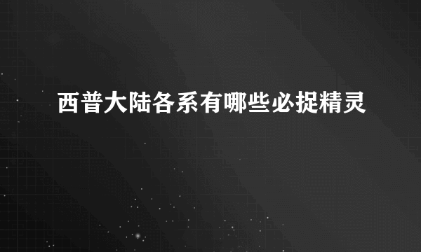 西普大陆各系有哪些必捉精灵