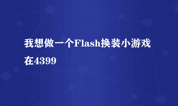 我想做一个Flash换装小游戏在4399