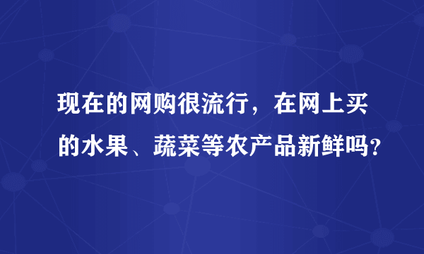 现在的网购很流行，在网上买的水果、蔬菜等农产品新鲜吗？