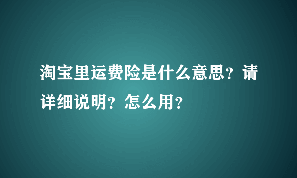 淘宝里运费险是什么意思？请详细说明？怎么用？