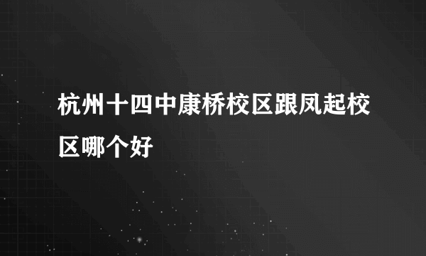 杭州十四中康桥校区跟凤起校区哪个好