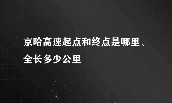 京哈高速起点和终点是哪里、全长多少公里