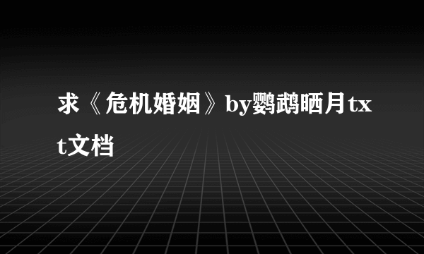 求《危机婚姻》by鹦鹉晒月txt文档