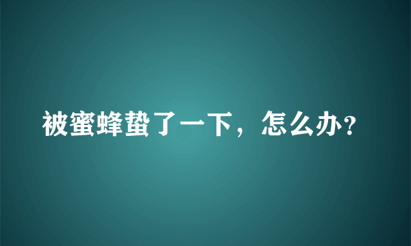 被蜜蜂蛰了一下，怎么办？