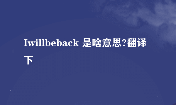 Iwillbeback 是啥意思?翻译下