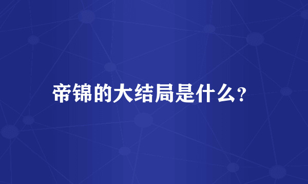 帝锦的大结局是什么？