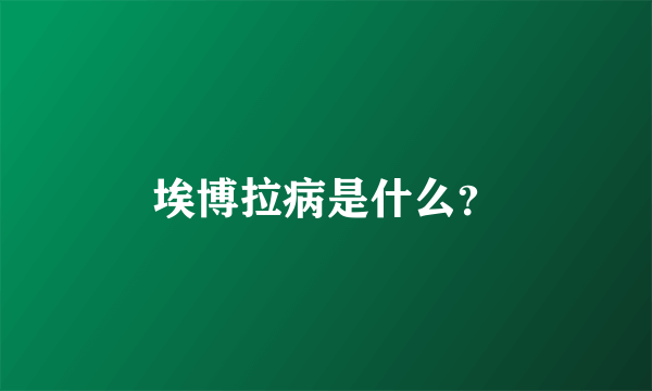 埃博拉病是什么？