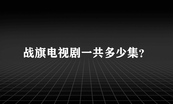 战旗电视剧一共多少集？