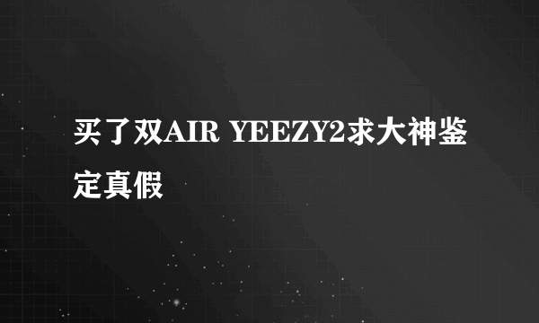 买了双AIR YEEZY2求大神鉴定真假