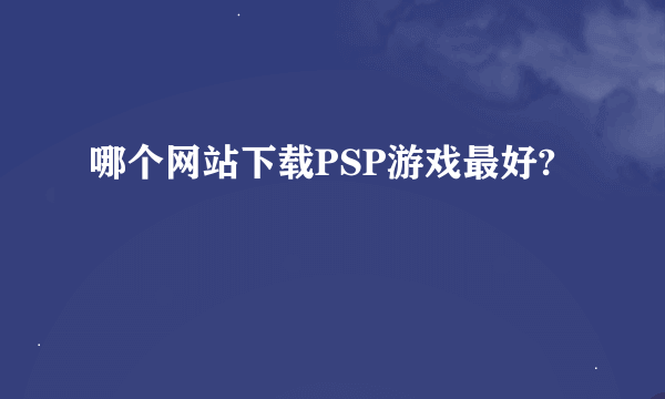 哪个网站下载PSP游戏最好?