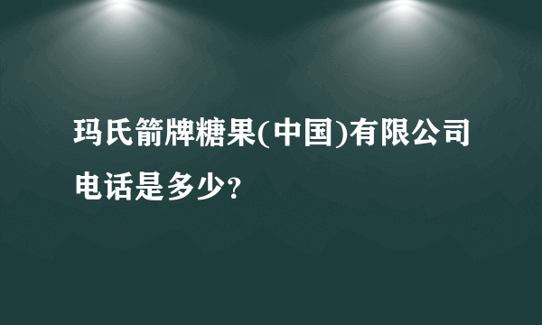 玛氏箭牌糖果(中国)有限公司电话是多少？