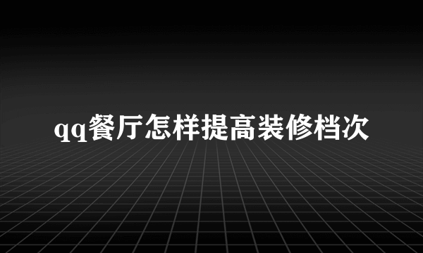 qq餐厅怎样提高装修档次