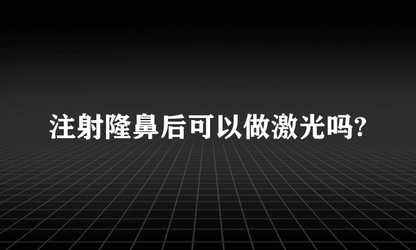 注射隆鼻后可以做激光吗?