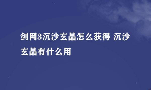 剑网3沉沙玄晶怎么获得 沉沙玄晶有什么用