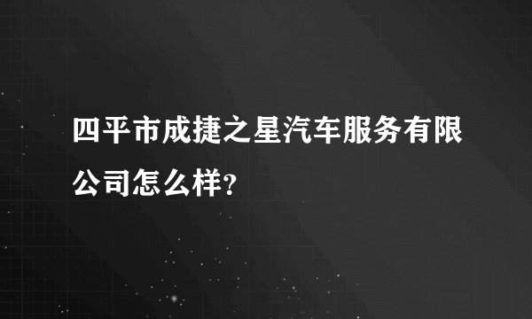 四平市成捷之星汽车服务有限公司怎么样？