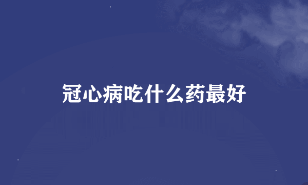 冠心病吃什么药最好