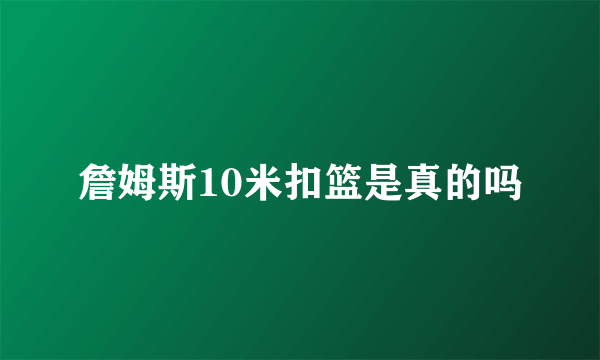 詹姆斯10米扣篮是真的吗