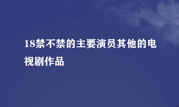 18禁不禁的主要演员其他的电视剧作品