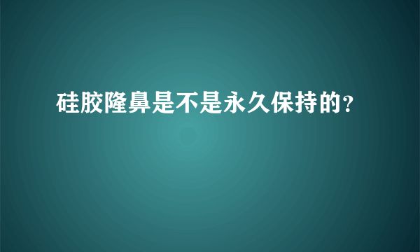 硅胶隆鼻是不是永久保持的？