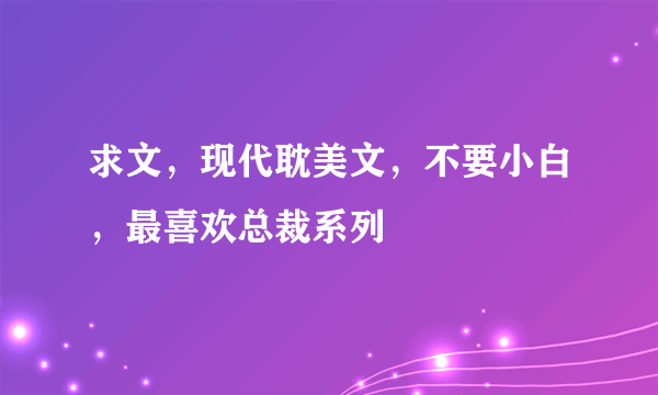 求文，现代耽美文，不要小白，最喜欢总裁系列