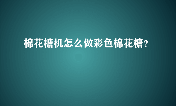 棉花糖机怎么做彩色棉花糖？