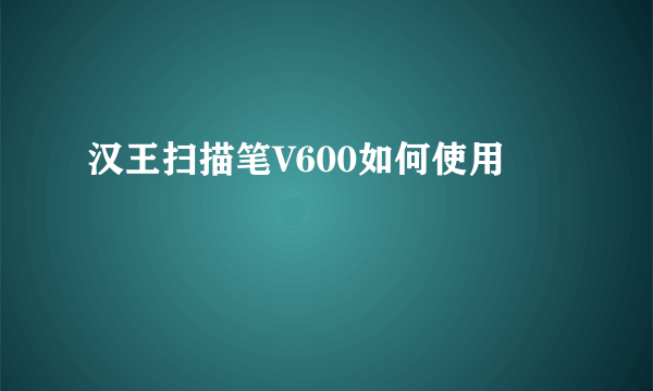 汉王扫描笔V600如何使用