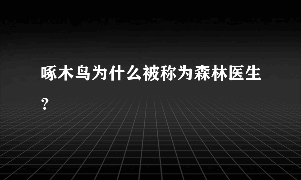 啄木鸟为什么被称为森林医生？