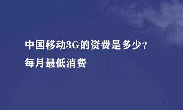 中国移动3G的资费是多少？每月最低消费