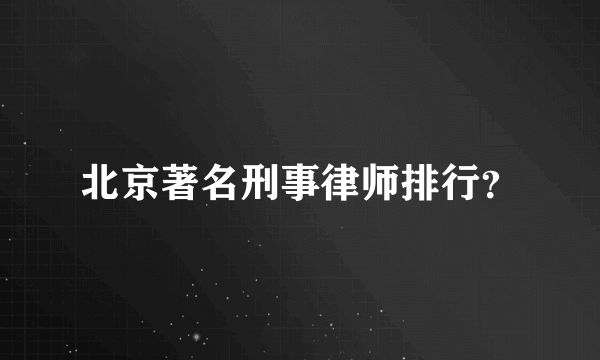 北京著名刑事律师排行？