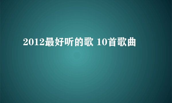 2012最好听的歌 10首歌曲