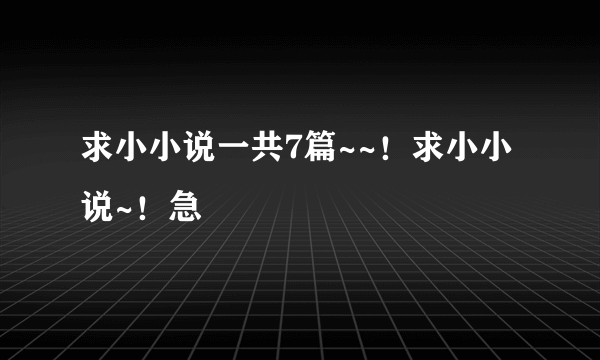 求小小说一共7篇~~！求小小说~！急