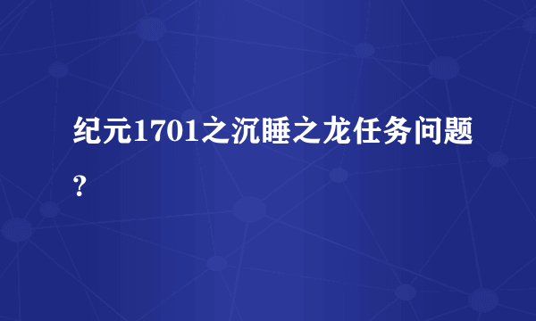 纪元1701之沉睡之龙任务问题？