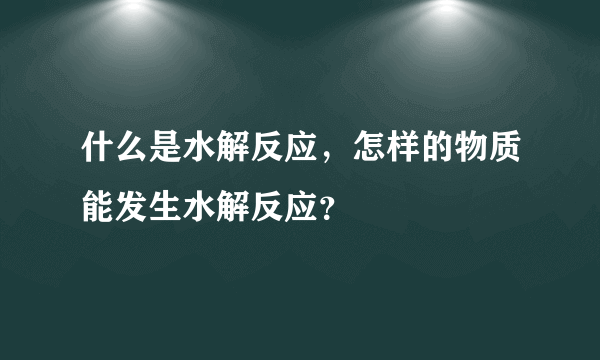 什么是水解反应，怎样的物质能发生水解反应？