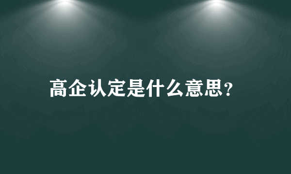 高企认定是什么意思？