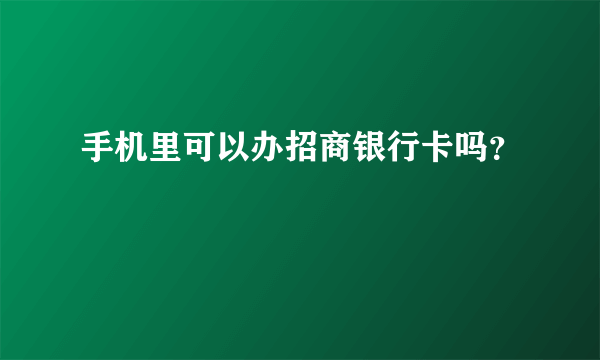 手机里可以办招商银行卡吗？