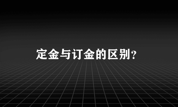 定金与订金的区别？